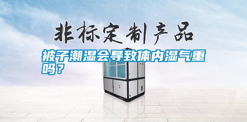 被子潮濕會(huì )導致體內濕氣重嗎？