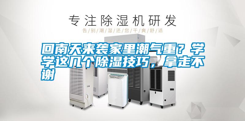 回南天來(lái)襲家里潮氣重？學(xué)學(xué)這幾個(gè)除濕技巧，拿走不謝