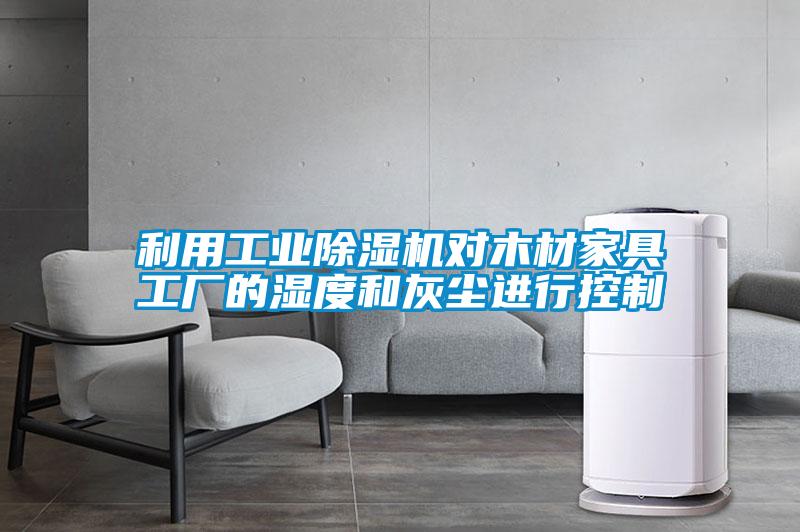 利用工業(yè)除濕機對木材家具工廠(chǎng)的濕度和灰塵進(jìn)行控制