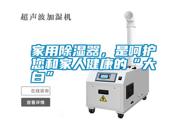 家用除濕器，是呵護您和家人健康的“大白”