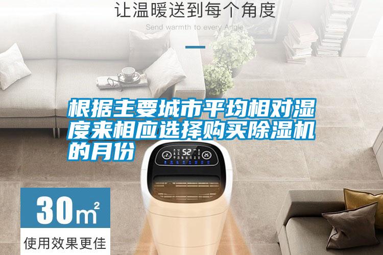 根據主要城市平均相對濕度來(lái)相應選擇購買(mǎi)除濕機的月份