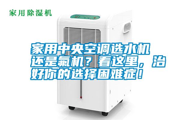 家用中央空調選水機還是氟機？看這里，治好你的選擇困難癥！