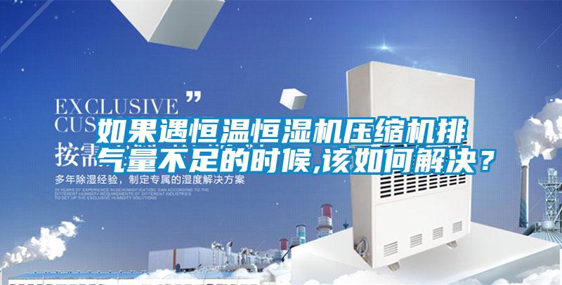 如果遇恒溫恒濕機壓縮機排氣量不足的時(shí)候,該如何解決？