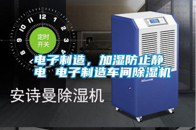 電子制造，加濕防止靜電 電子制造車(chē)間除濕機