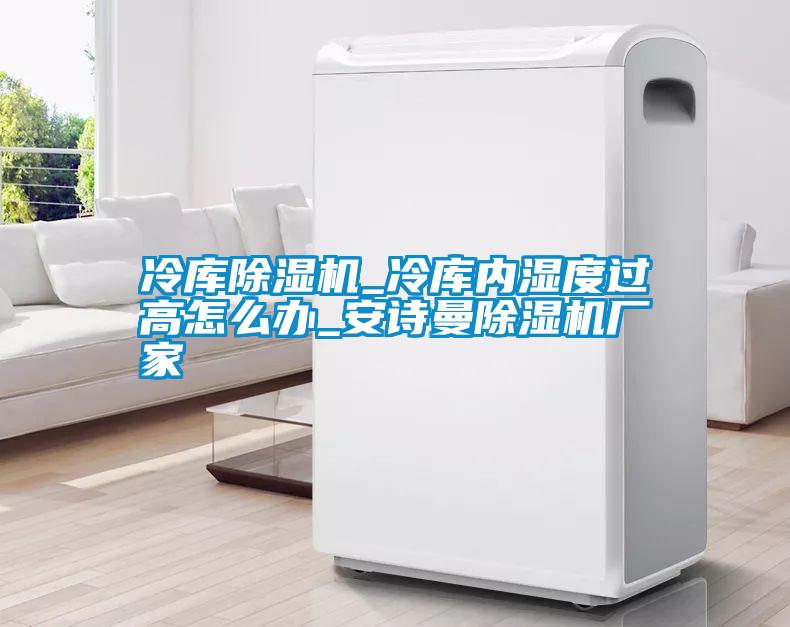 冷庫除濕機_冷庫內濕度過(guò)高怎么辦_安詩(shī)曼除濕機廠(chǎng)家