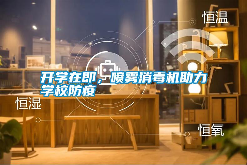 開(kāi)學(xué)在即，噴霧消毒機助力學(xué)校防疫