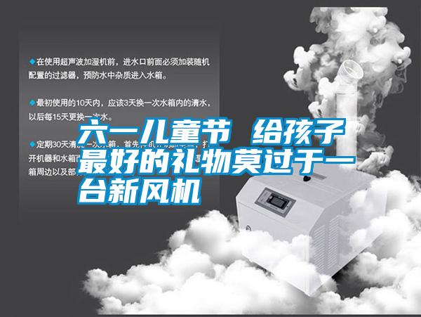 六一兒童節 給孩子最好的禮物莫過(guò)于一臺新風(fēng)機