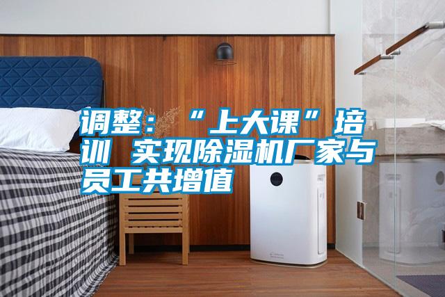 調整：“上大課”培訓 實(shí)現除濕機廠(chǎng)家與員工共增值