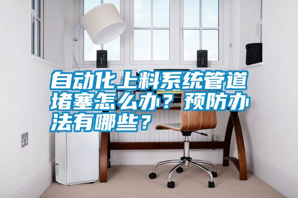 自動(dòng)化上料系統管道堵塞怎么辦？預防辦法有哪些？
