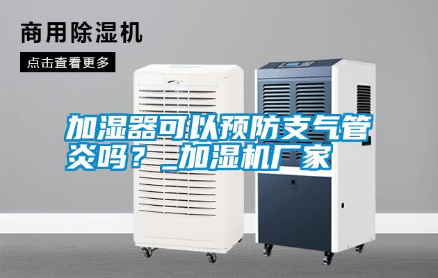 加濕器可以預防支氣管炎嗎？_加濕機廠(chǎng)家