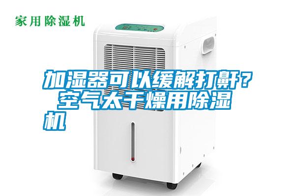 加濕器可以緩解打鼾？ 空氣太干燥用除濕機