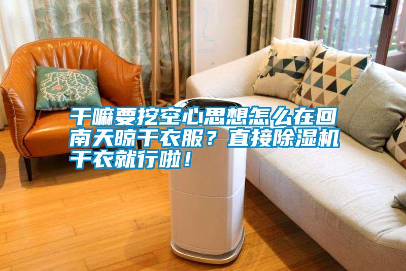 干嘛要挖空心思想怎么在回南天晾干衣服？直接除濕機干衣就行啦！