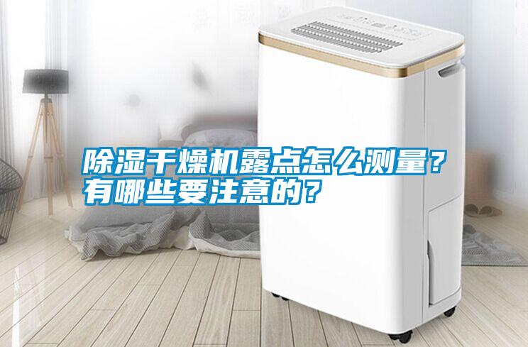 除濕干燥機露點(diǎn)怎么測量？有哪些要注意的？