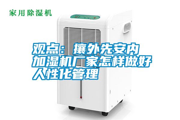 觀(guān)點(diǎn)：攘外先安內 加濕機廠(chǎng)家怎樣做好人性化管理
