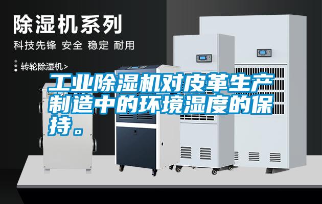 工業(yè)除濕機對皮革生產(chǎn)制造中的環(huán)境濕度的保持。