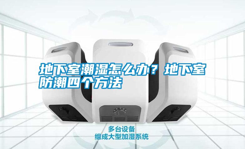 地下室潮濕怎么辦？地下室防潮四個(gè)方法