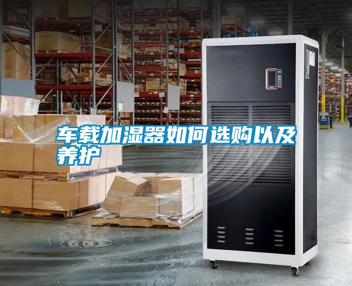 車(chē)載加濕器如何選購以及養護