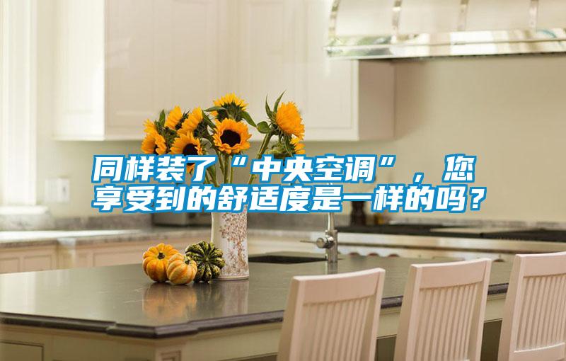 同樣裝了“中央空調”，您享受到的舒適度是一樣的嗎？