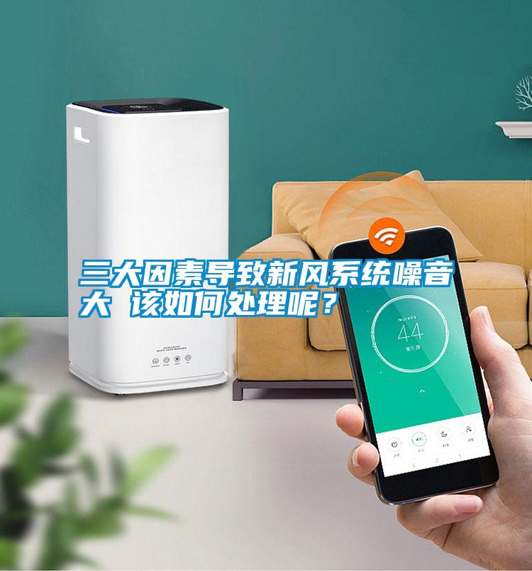 三大因素導致新風(fēng)系統噪音大 該如何處理呢？