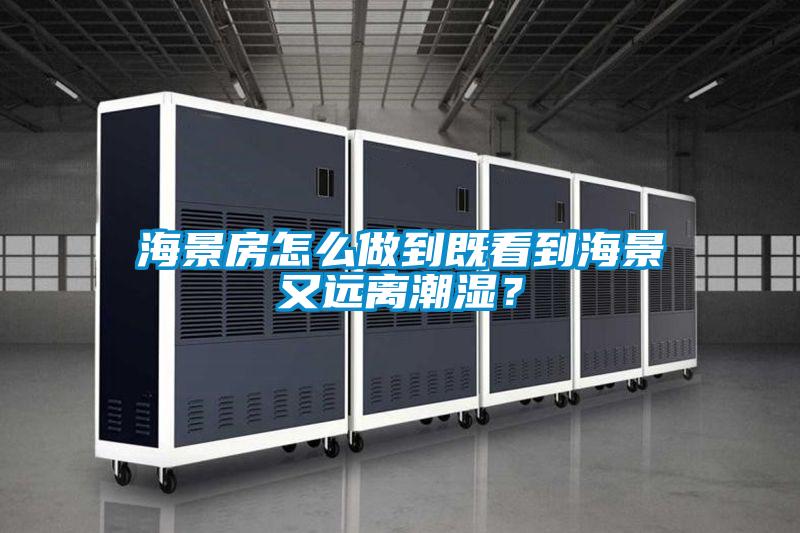 海景房怎么做到既看到海景又遠離潮濕？
