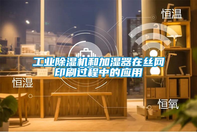 工業(yè)除濕機和加濕器在絲網(wǎng)印刷過(guò)程中的應用