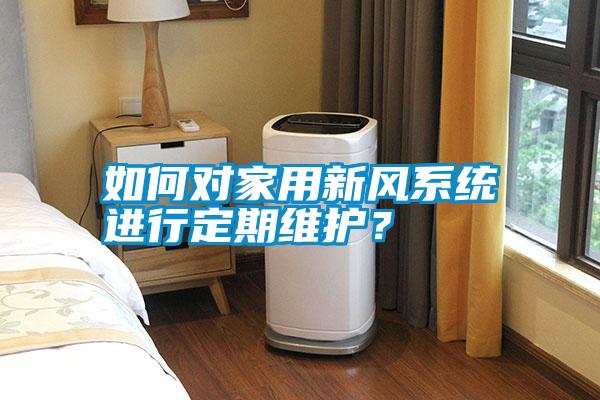 如何對家用新風(fēng)系統進(jìn)行定期維護？