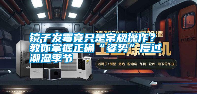 鏡子發(fā)霉竟只是常規操作？ 教你掌握正確“姿勢”度過(guò)潮濕季節