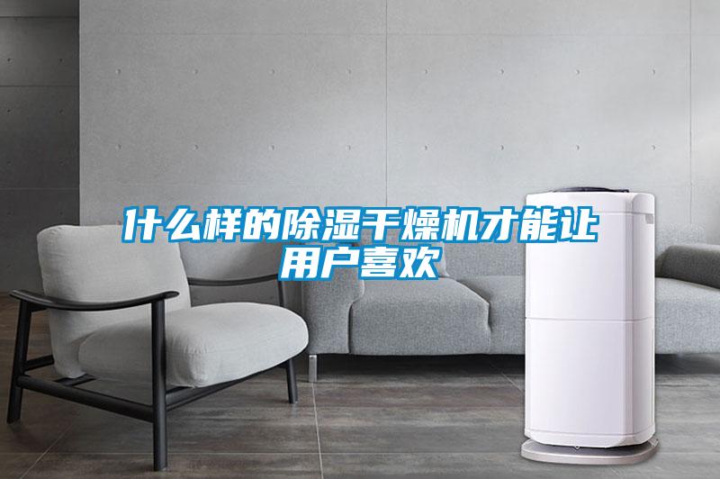 什么樣的除濕干燥機才能讓用戶(hù)喜歡
