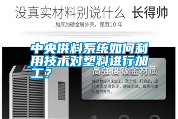 中央供料系統如何利用技術(shù)對塑料進(jìn)行加工？