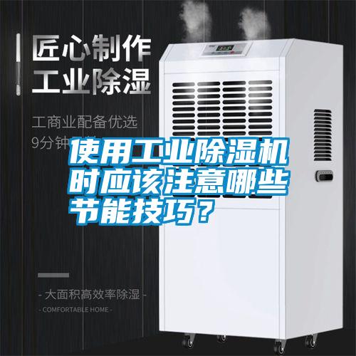 使用工業(yè)除濕機時(shí)應該注意哪些節能技巧？