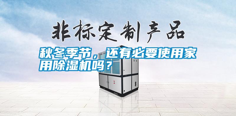 秋冬季節，還有必要使用家用除濕機嗎？