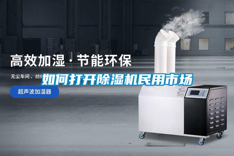 如何打開(kāi)除濕機民用市場(chǎng)