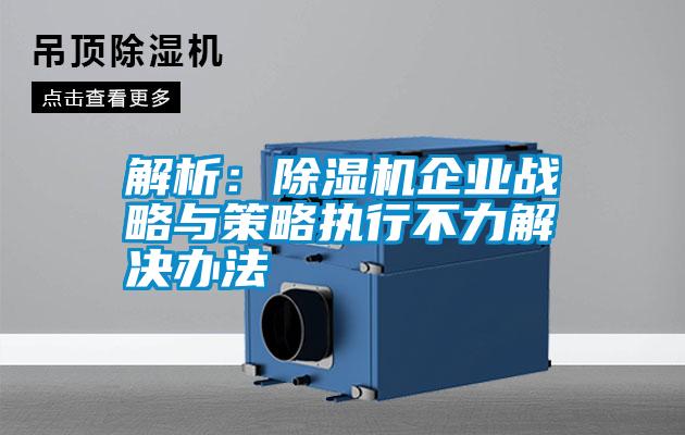 解析：除濕機企業(yè)戰略與策略執行不力解決辦法