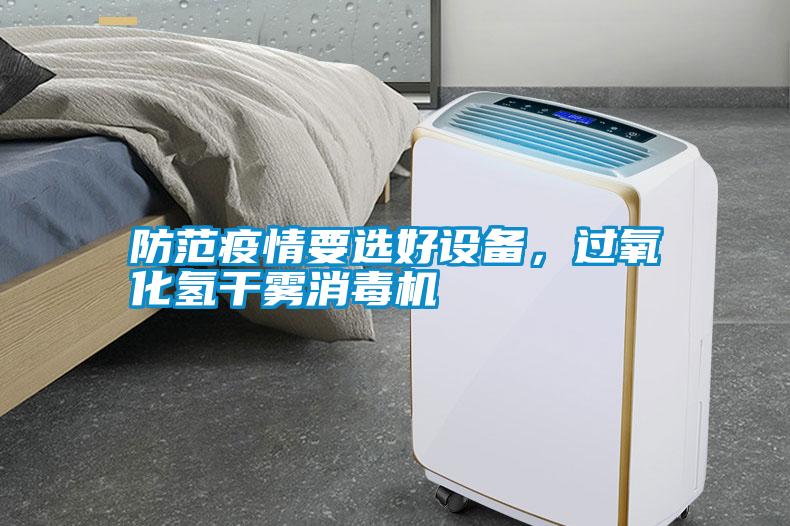防范疫情要選好設備，過(guò)氧化氫干霧消毒機