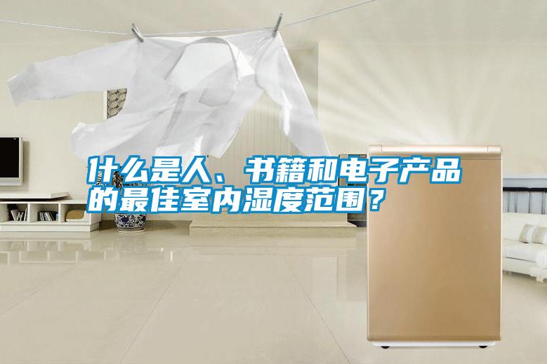 什么是人、書(shū)籍和電子產(chǎn)品的最佳室內濕度范圍？