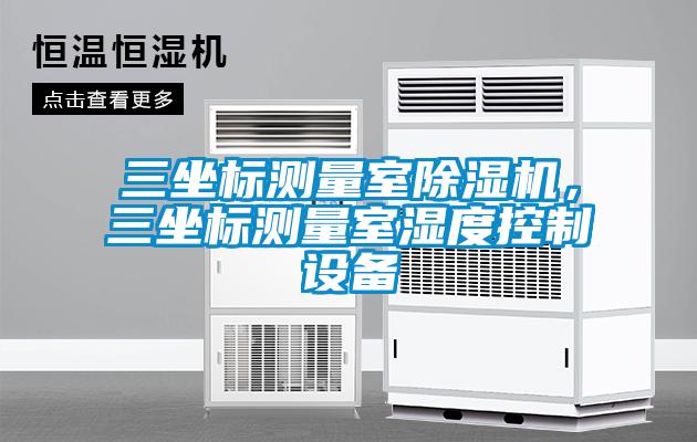 三坐標測量室除濕機，三坐標測量室濕度控制設備