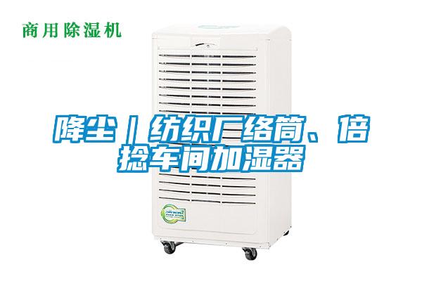 降塵｜紡織廠(chǎng)絡(luò )筒、倍捻車(chē)間加濕器