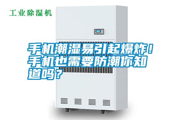 手機潮濕易引起爆炸！手機也需要防潮你知道嗎？