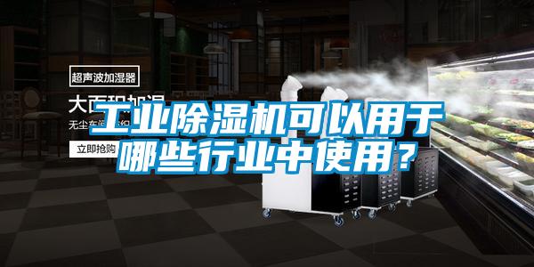 工業(yè)除濕機可以用于哪些行業(yè)中使用？