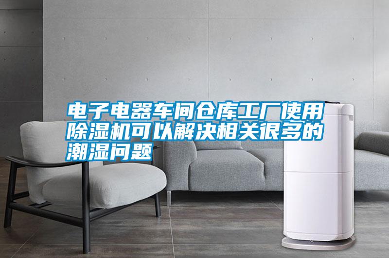 電子電器車(chē)間倉庫工廠(chǎng)使用除濕機可以解決相關(guān)很多的潮濕問(wèn)題