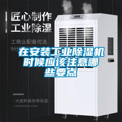 在安裝工業(yè)除濕機時(shí)候應該注意哪些要點(diǎn)