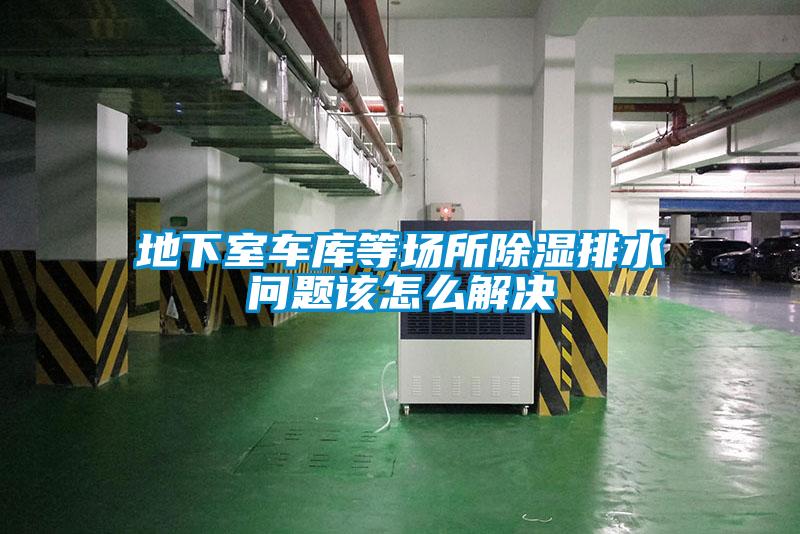地下室車(chē)庫等場(chǎng)所除濕排水問(wèn)題該怎么解決