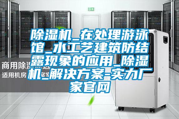 除濕機_在處理游泳館_水工藝建筑防結露現象的應用_除濕機_解決方案-實(shí)力廠(chǎng)家官網(wǎng)