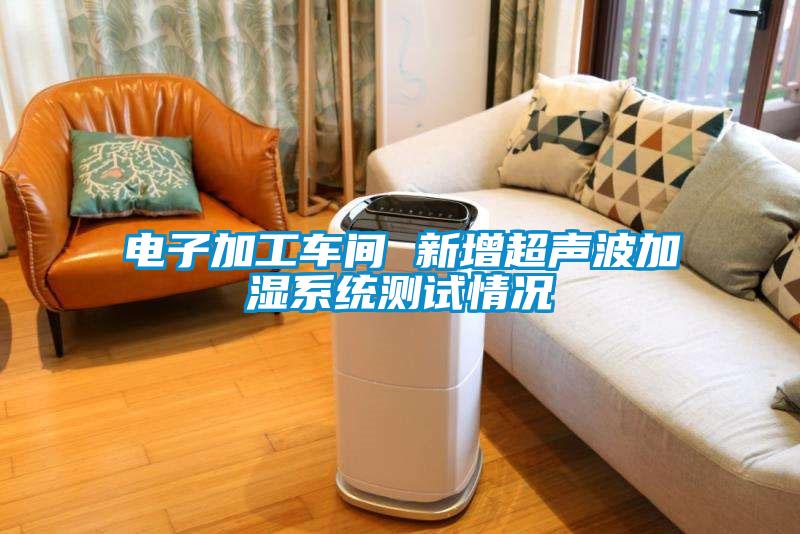 電子加工車(chē)間 新增超聲波加濕系統測試情況
