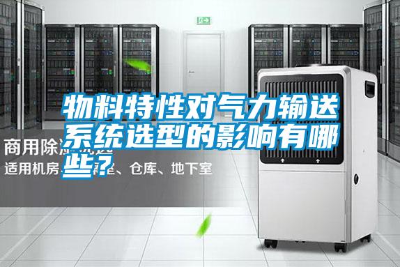 物料特性對氣力輸送系統選型的影響有哪些？