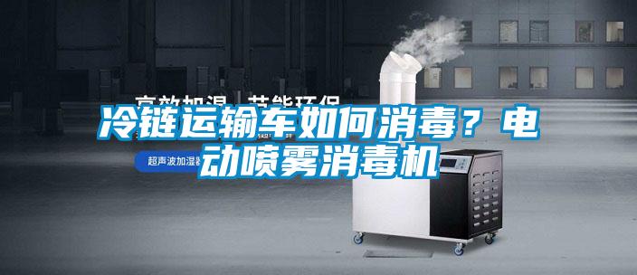 冷鏈運輸車(chē)如何消毒？電動(dòng)噴霧消毒機