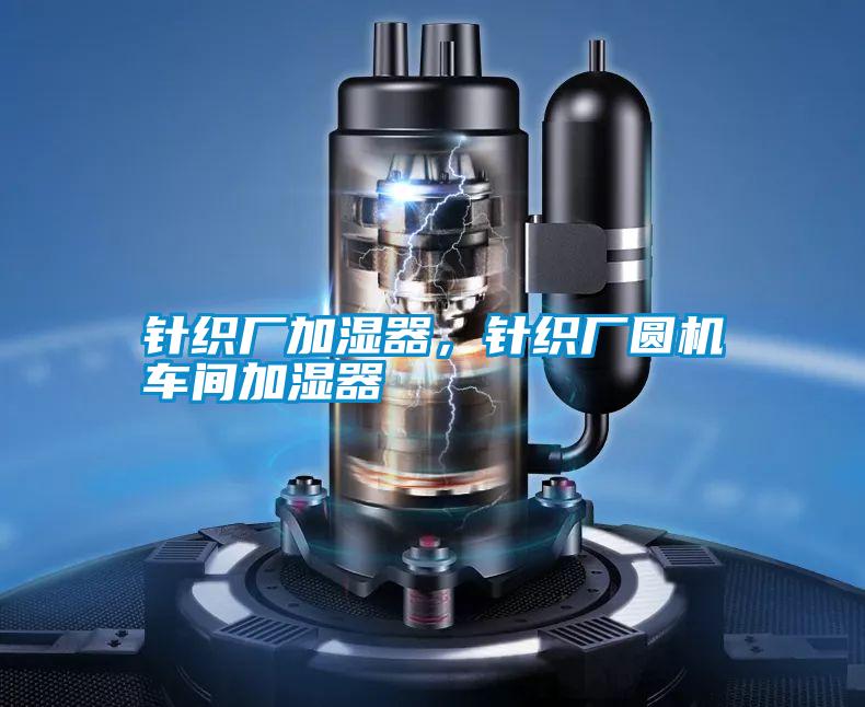 針織廠(chǎng)加濕器，針織廠(chǎng)圓機車(chē)間加濕器