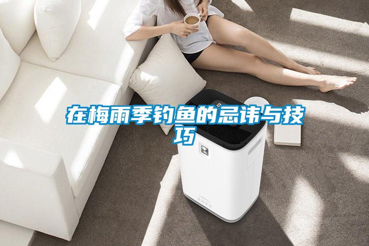 在梅雨季釣魚(yú)的忌諱與技巧