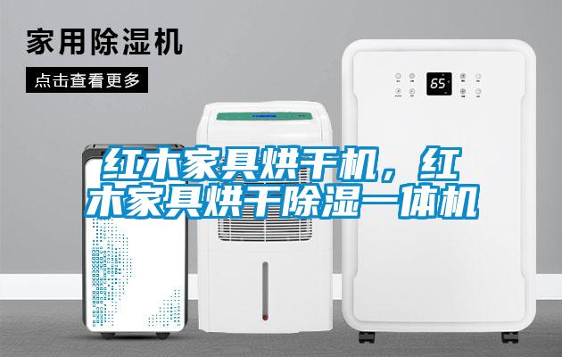 紅木家具烘干機，紅木家具烘干除濕一體機