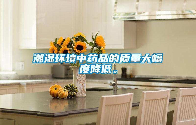 潮濕環(huán)境中藥品的質(zhì)量大幅度降低。